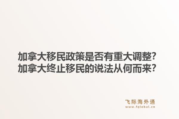 加拿大移民政策是否有重大調(diào)整？加拿大終止移民的說法從何而來？1.jpg