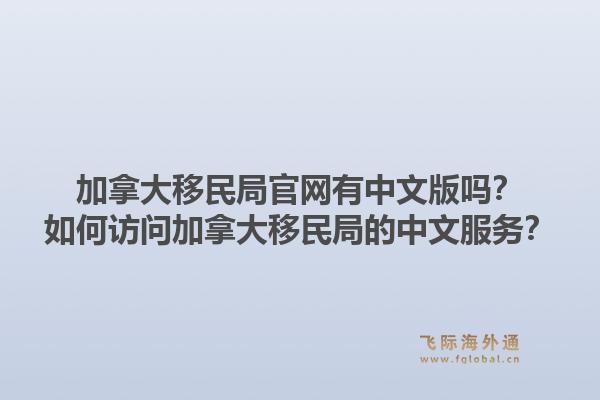 加拿大移民局官網(wǎng)有中文版嗎？如何訪問加拿大移民局的中文服務(wù)？1.jpg