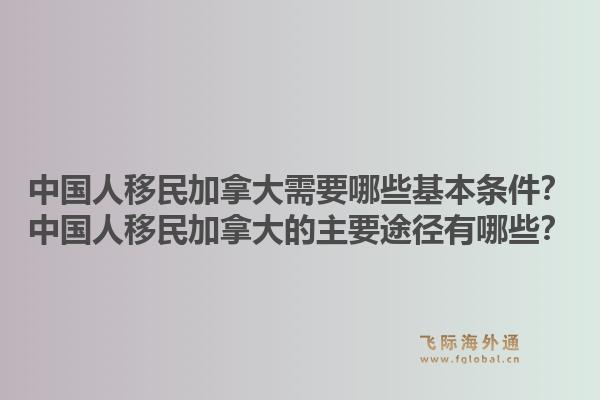 中國(guó)人移民加拿大需要哪些基本條件？中國(guó)人移民加拿大的主要途徑有哪些？1.jpg
