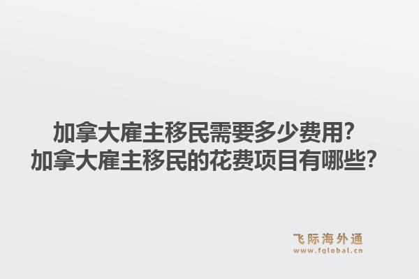 加拿大雇主移民需要多少費(fèi)用？加拿大雇主移民的花費(fèi)項(xiàng)目有哪些？1.jpg