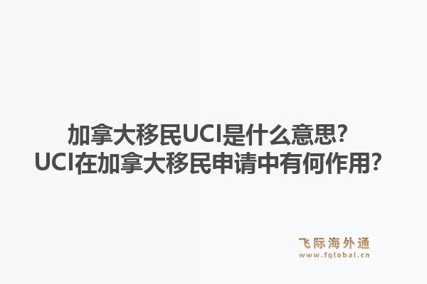 加拿大移民UCI是什么意思？UCI在加拿大移民申請(qǐng)中有何作用？1.jpg