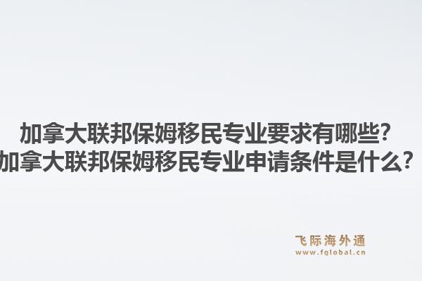 加拿大聯(lián)邦保姆移民專(zhuān)業(yè)要求有哪些？加拿大聯(lián)邦保姆移民專(zhuān)業(yè)申請(qǐng)條件是什么？1.jpg