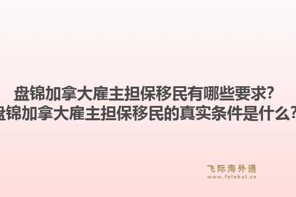 盤(pán)錦加拿大雇主擔(dān)保移民有哪些要求？盤(pán)錦加拿大雇主擔(dān)保移民的真實(shí)條件是什么？1.jpg