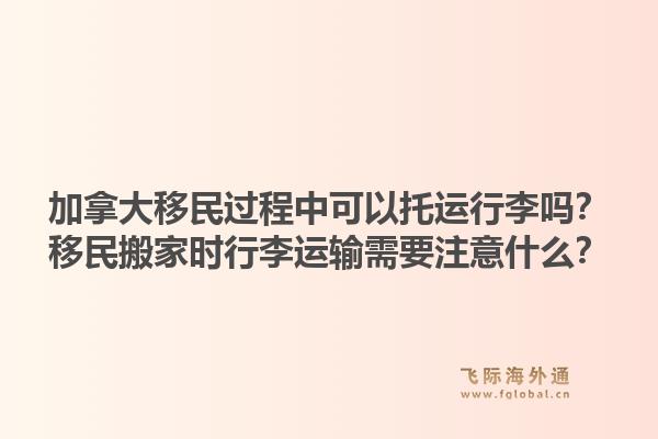 加拿大移民過程中可以托運(yùn)行李嗎？移民搬家時(shí)行李運(yùn)輸需要注意什么？1.jpg