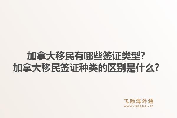 加拿大移民有哪些簽證類型？加拿大移民簽證種類的區(qū)別是什么？1.jpg