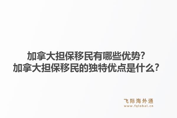 加拿大擔(dān)保移民有哪些優(yōu)勢？加拿大擔(dān)保移民的獨特優(yōu)點是什么？1.jpg