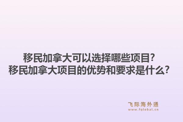 移民加拿大可以選擇哪些項目？移民加拿大項目的優(yōu)勢和要求是什么？1.jpg
