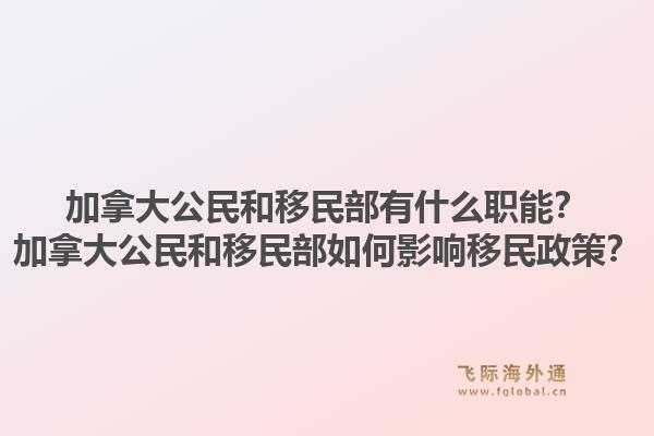 加拿大公民和移民部有什么職能？加拿大公民和移民部如何影響移民政策？1.jpg