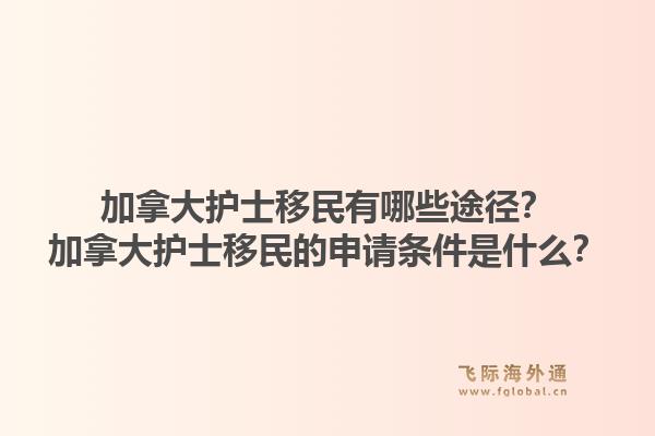 加拿大護(hù)士移民有哪些途徑？加拿大護(hù)士移民的申請條件是什么？1.jpg
