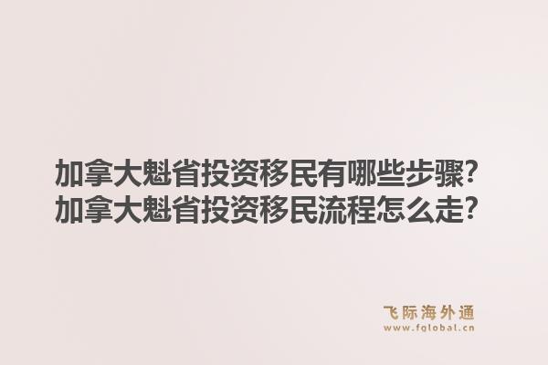 加拿大魁省投資移民有哪些步驟？加拿大魁省投資移民流程怎么走？1.jpg