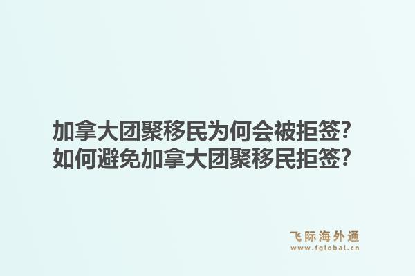 加拿大團(tuán)聚移民為何會(huì)被拒簽？如何避免加拿大團(tuán)聚移民拒簽？1.jpg