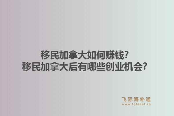 移民加拿大如何賺錢？移民加拿大后有哪些創(chuàng)業(yè)機(jī)會(huì)？1.jpg
