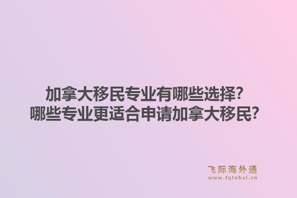 加拿大移民專(zhuān)業(yè)有哪些選擇？哪些專(zhuān)業(yè)更適合申請(qǐng)加拿大移民？1.jpg