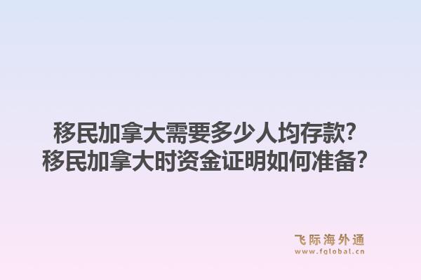 移民加拿大需要多少人均存款？移民加拿大時(shí)資金證明如何準(zhǔn)備？1.jpg
