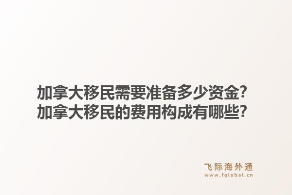 加拿大移民需要準(zhǔn)備多少資金？加拿大移民的費(fèi)用構(gòu)成有哪些？1.jpg