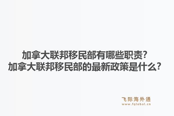 加拿大聯(lián)邦移民部有哪些職責(zé)？加拿大聯(lián)邦移民部的最新政策是什么？1.jpg