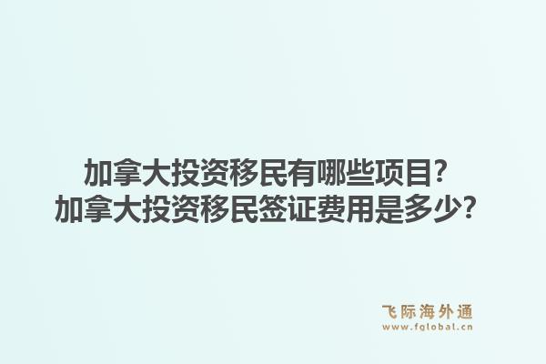 加拿大投資移民有哪些項目？加拿大投資移民簽證費(fèi)用是多少？1.jpg