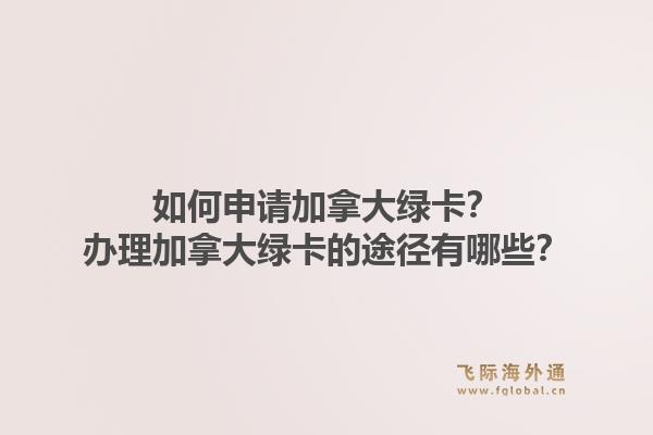 如何申請加拿大綠卡？辦理加拿大綠卡的途徑有哪些？1.jpg