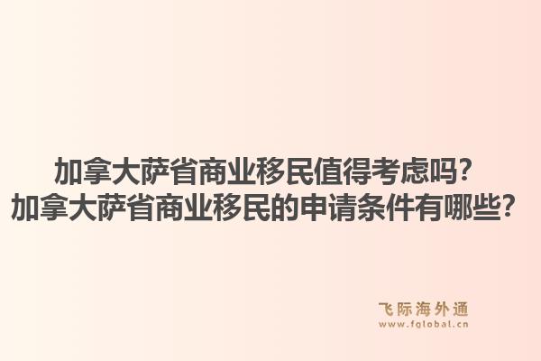 加拿大薩省商業(yè)移民值得考慮嗎？加拿大薩省商業(yè)移民的申請條件有哪些？1.jpg