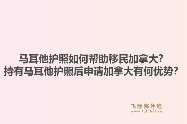 馬耳他護照如何幫助移民加拿大？持有馬耳他護照后申請加拿大有何優(yōu)勢？1.jpg