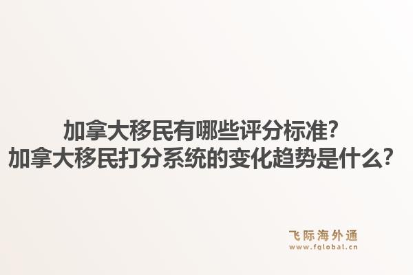 加拿大移民有哪些評(píng)分標(biāo)準(zhǔn)？加拿大移民打分系統(tǒng)的變化趨勢(shì)是什么？1.jpg