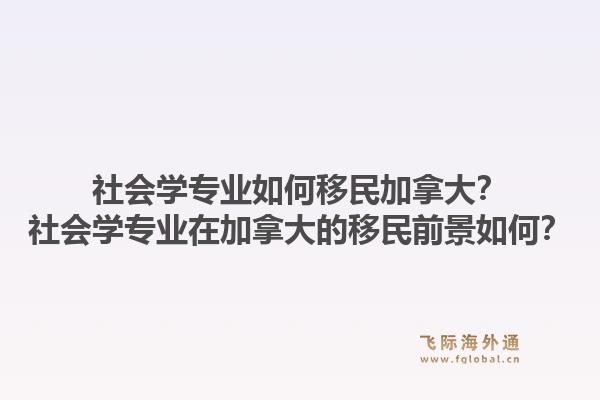 社會學專業(yè)如何移民加拿大？社會學專業(yè)在加拿大的移民前景如何？1.jpg