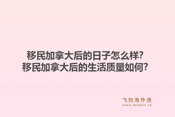移民加拿大后的日子怎么樣？移民加拿大后的生活質(zhì)量如何？1.jpg