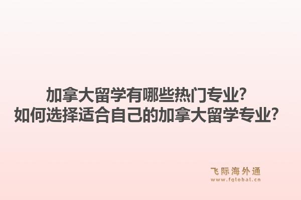 加拿大留學有哪些熱門專業(yè)？如何選擇適合自己的加拿大留學專業(yè)？1.jpg