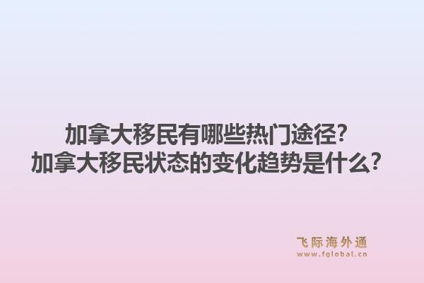 加拿大移民有哪些熱門途徑？加拿大移民狀態(tài)的變化趨勢是什么？1.jpg