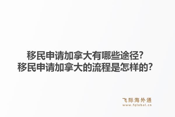 移民申請(qǐng)加拿大有哪些途徑？移民申請(qǐng)加拿大的流程是怎樣的？1.jpg