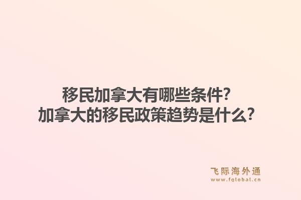 移民加拿大有哪些條件？加拿大的移民政策趨勢(shì)是什么？1.jpg