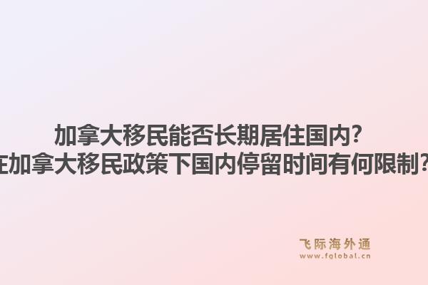 加拿大移民能否長(zhǎng)期居住國(guó)內(nèi)？在加拿大移民政策下國(guó)內(nèi)停留時(shí)間有何限制？1.jpg