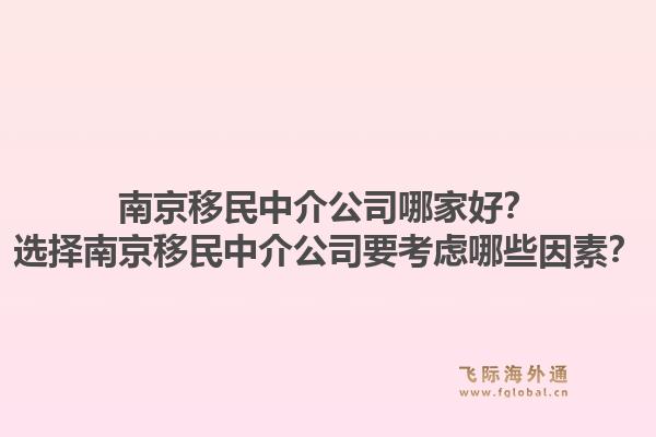 南京移民中介公司哪家好？選擇南京移民中介公司要考慮哪些因素？1.jpg