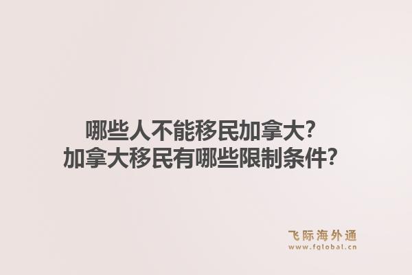 哪些人不能移民加拿大？加拿大移民有哪些限制條件？1.jpg