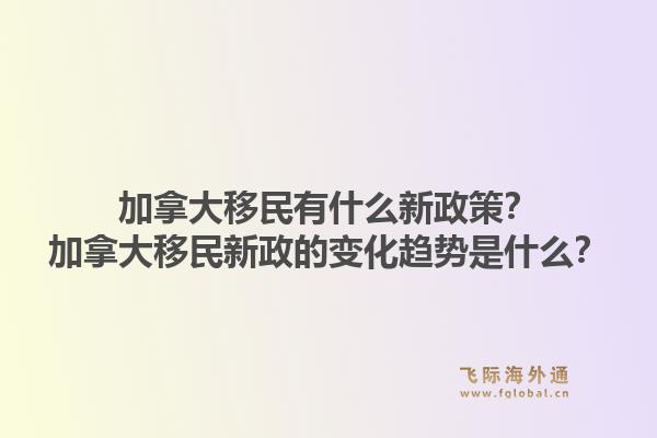 加拿大移民有什么新政策？加拿大移民新政的變化趨勢(shì)是什么？1.jpg
