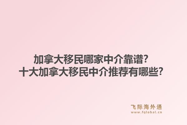 加拿大移民哪家中介靠譜？十大加拿大移民中介推薦有哪些？1.jpg