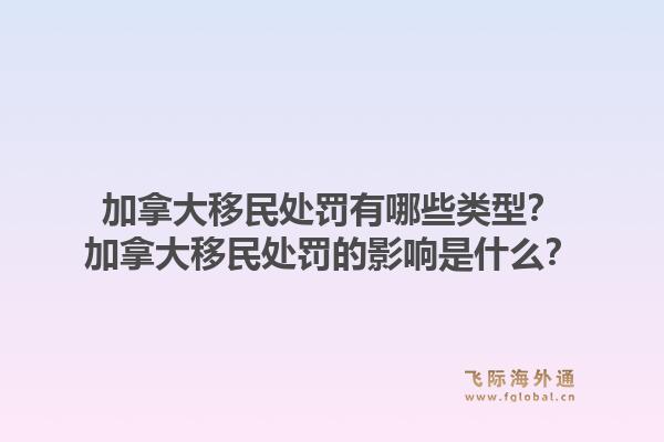 加拿大移民處罰有哪些類型？加拿大移民處罰的影響是什么？1.jpg