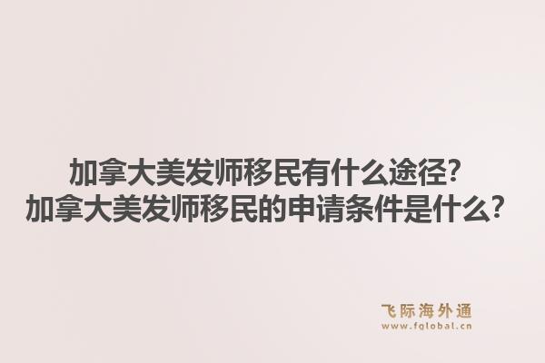 加拿大美發(fā)師移民有什么途徑？加拿大美發(fā)師移民的申請條件是什么？1.jpg