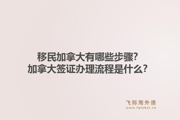 移民加拿大有哪些步驟？加拿大簽證辦理流程是什么？1.jpg