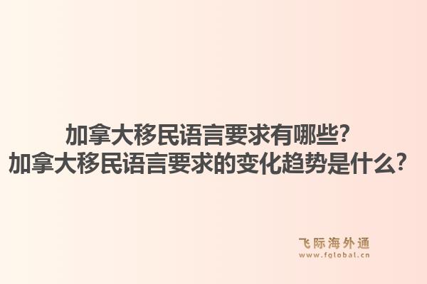 加拿大移民語言要求有哪些？加拿大移民語言要求的變化趨勢(shì)是什么？1.jpg