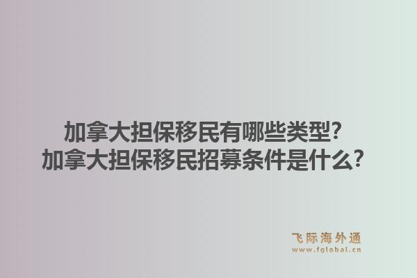 加拿大擔(dān)保移民有哪些類型？加拿大擔(dān)保移民招募條件是什么？1.jpg