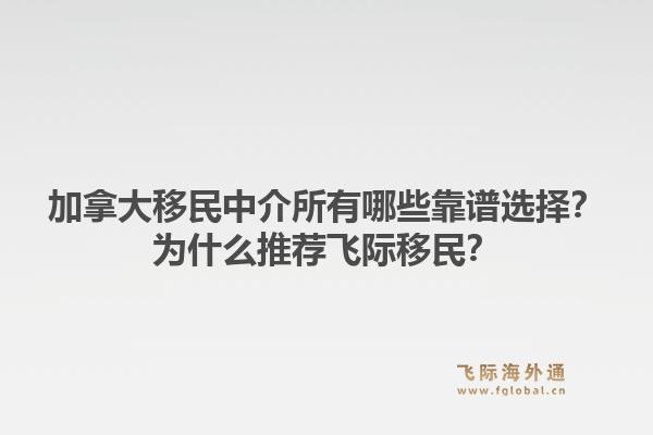 加拿大移民中介所有哪些靠譜選擇？為什么推薦飛際移民？