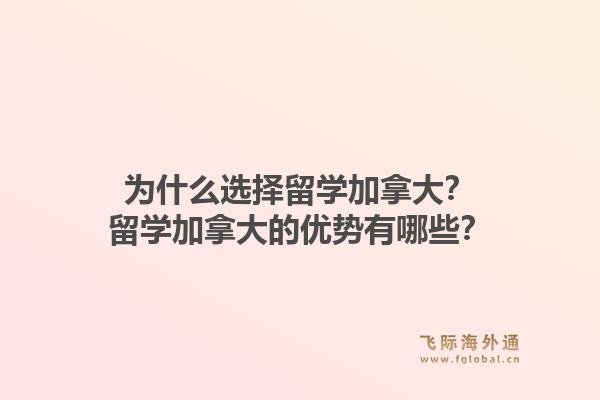 為什么選擇留學加拿大？留學加拿大的優(yōu)勢有哪些？