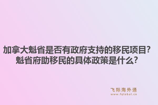 加拿大魁省是否有政府支持的移民項(xiàng)目？魁省府助移民的具體政策是什么？1.jpg
