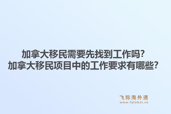 加拿大移民需要先找到工作嗎？加拿大移民項目中的工作要求有哪些？1.jpg