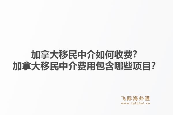 加拿大移民中介如何收費(fèi)？加拿大移民中介費(fèi)用包含哪些項(xiàng)目？1.jpg