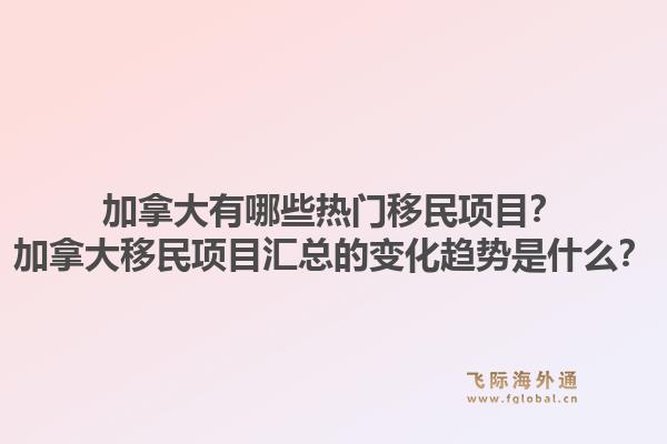 加拿大有哪些熱門移民項目？加拿大移民項目匯總的變化趨勢是什么？