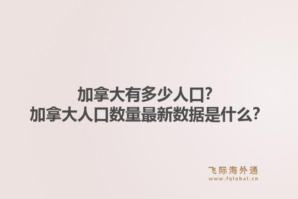 加拿大有多少人口？加拿大人口數量最新數據是什么？1.jpg
