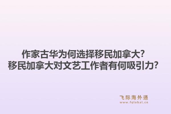 作家古華為何選擇移民加拿大？移民加拿大對(duì)文藝工作者有何吸引力？1.jpg