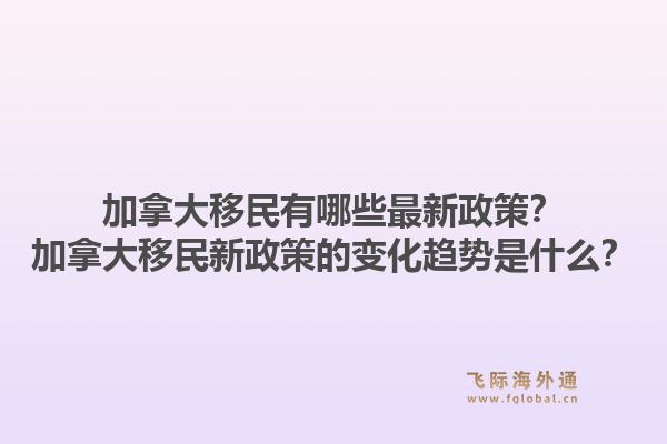 加拿大移民有哪些最新政策？加拿大移民新政策的變化趨勢(shì)是什么？1.jpg